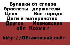 Булавки от сглаза, браслеты, держатели › Цена ­ 180 - Все города Дети и материнство » Другое   . Ивановская обл.,Кохма г.